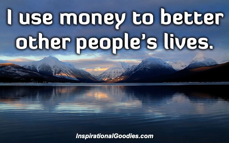 I use money to better other people's lives.