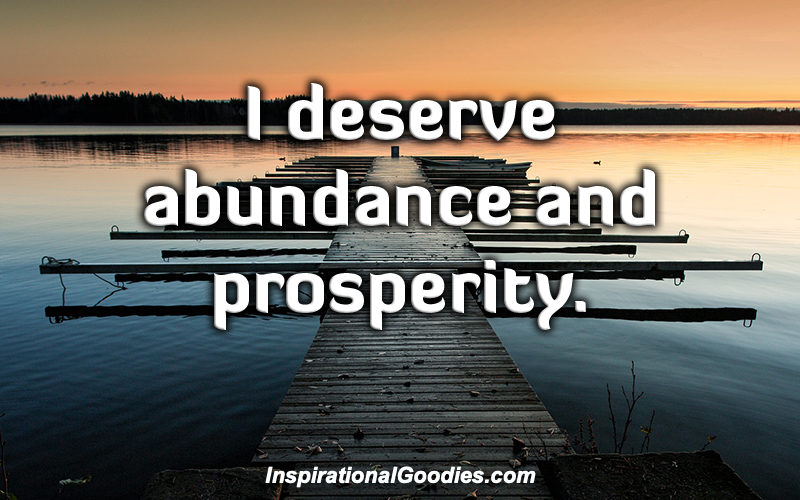 I deserve abundance and prosperity.