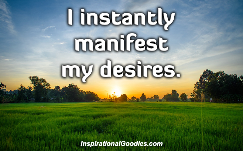 I instantly manifest my desires.