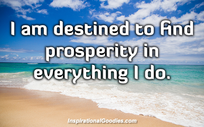 I am destined to find prosperity in everything I do.