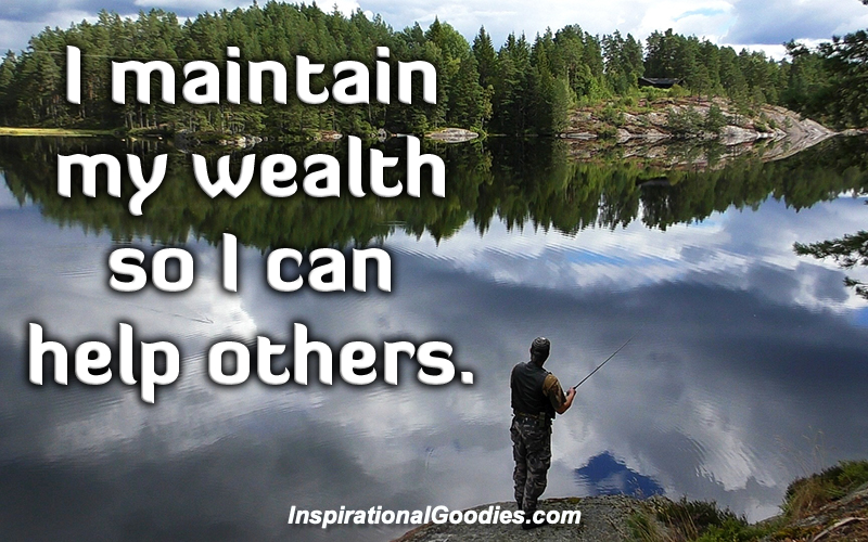 I maintain my wealth so I can help others.