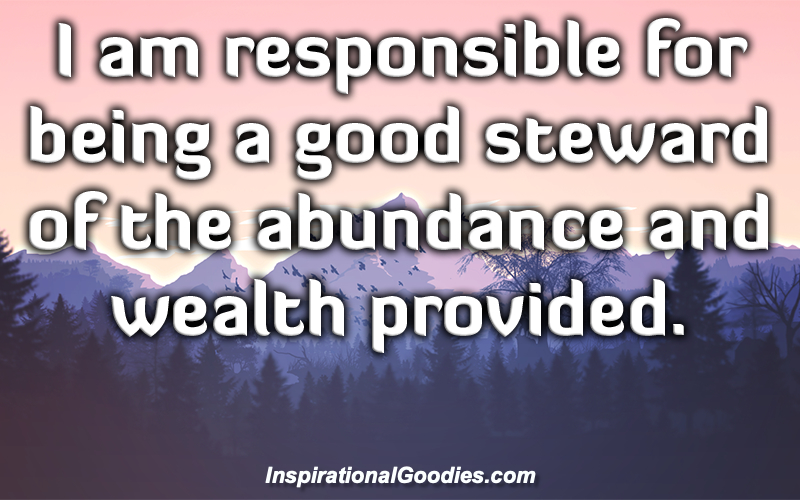 I am responsible for being a good steward of the abundance and wealth provided.