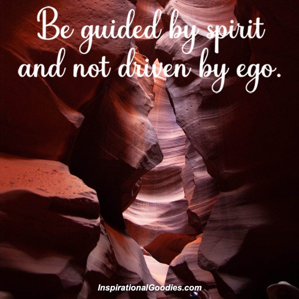 Be guided by spirit and not driven by ego.