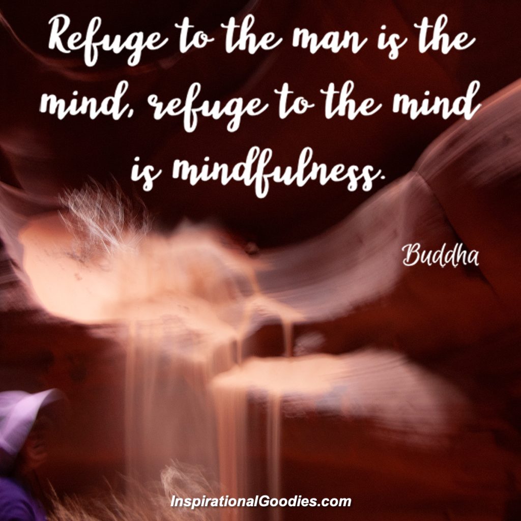 Refuge to the man is the mind, refuge to the mind is mindfulness.
