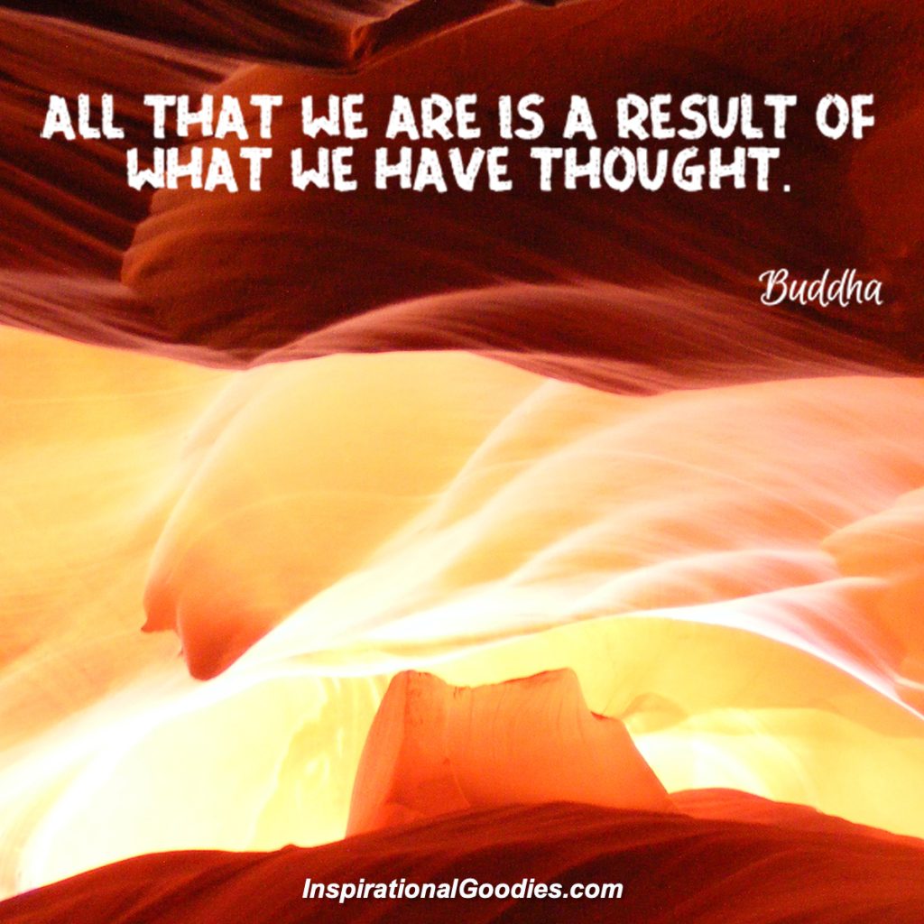 All that we are is a result of what we have thought.