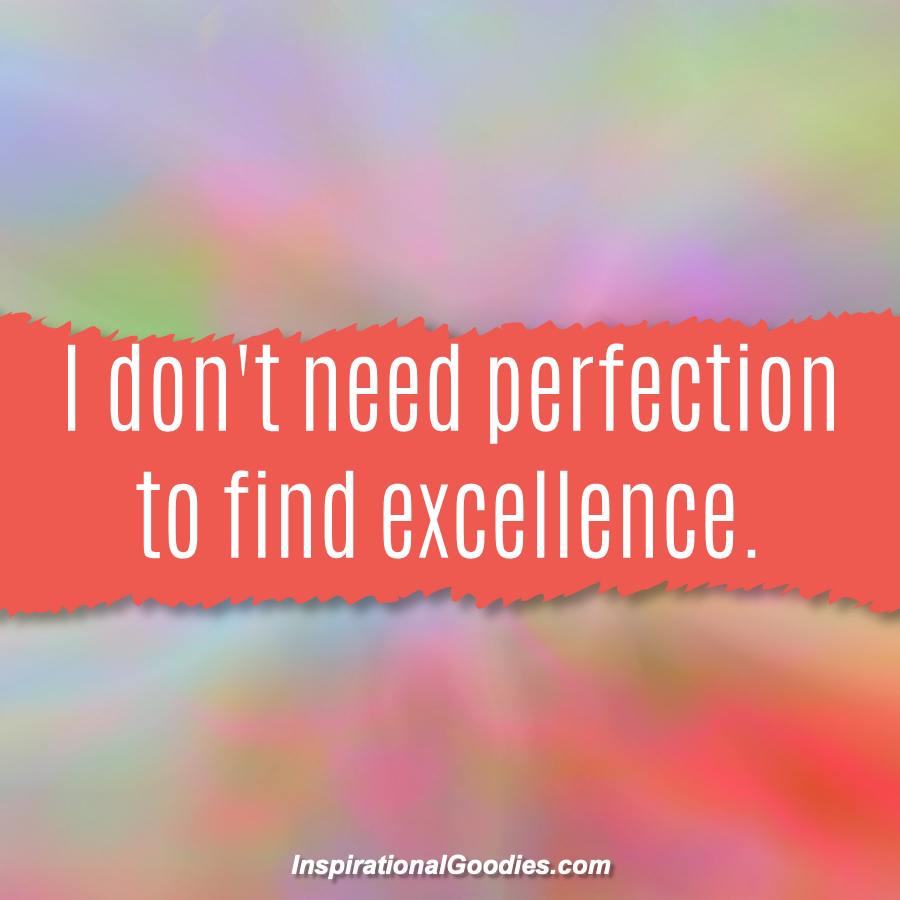 I don't need perfection to find excellence.
