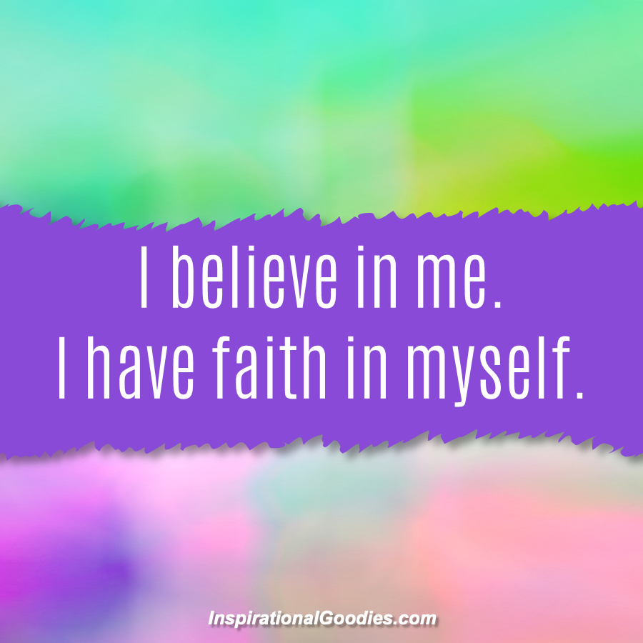 I believe in me. I have faith in myself.
