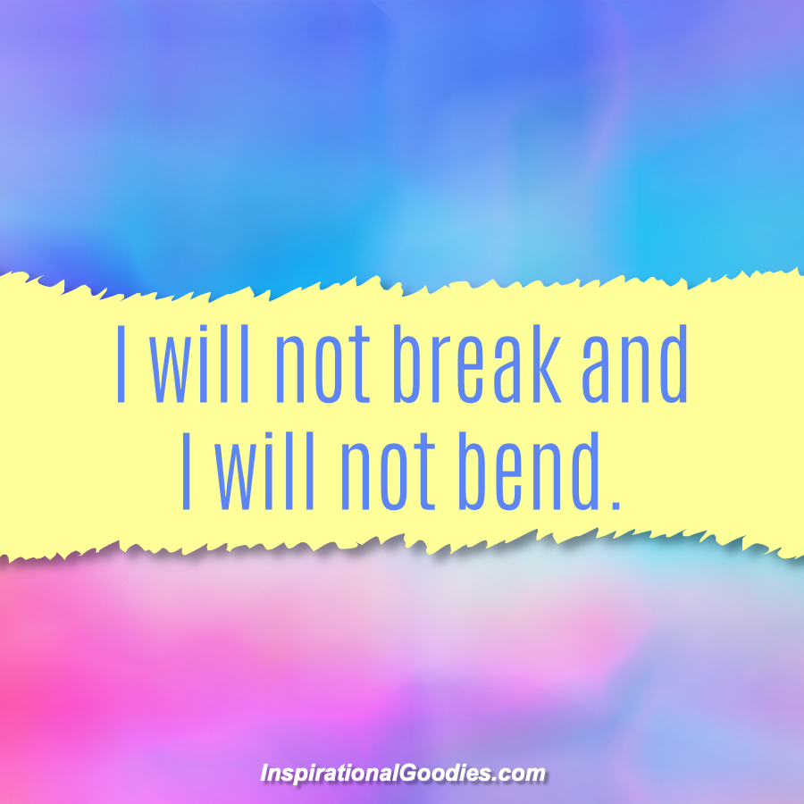 I will not break and I will not bend.