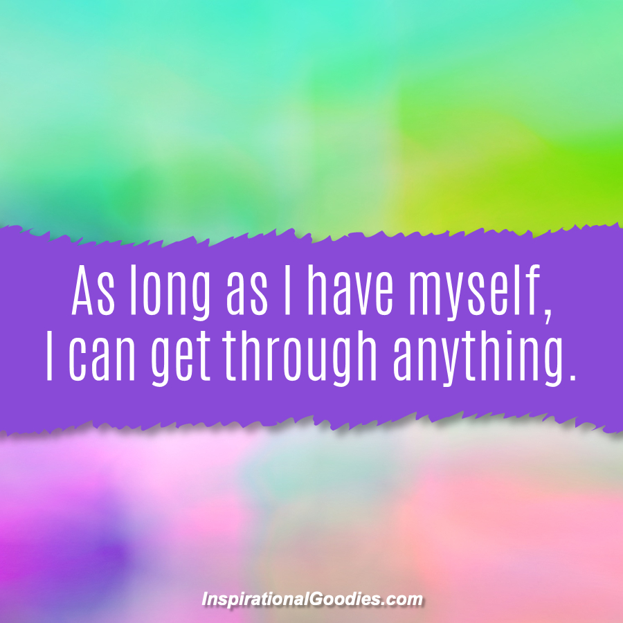 As long as I have myself, I can get through anything.
