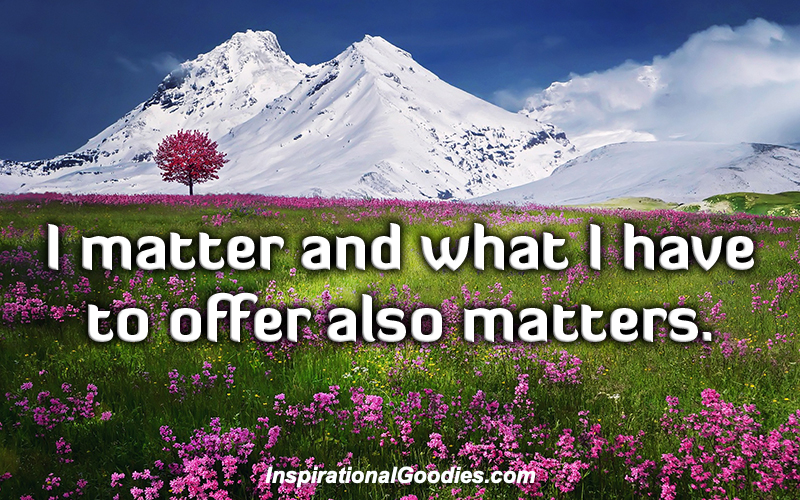 I matter and what I have to offer also matters.