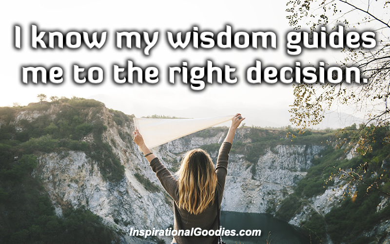 I know my wisdom guides me to the right decision.