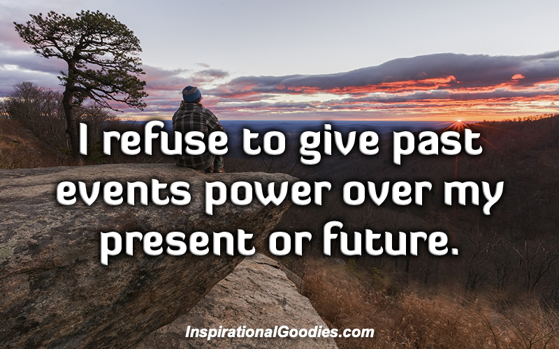 I refuse to give past events power over my present or future.