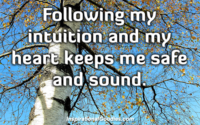 Following my intuition and my heart keeps me safe and sound.