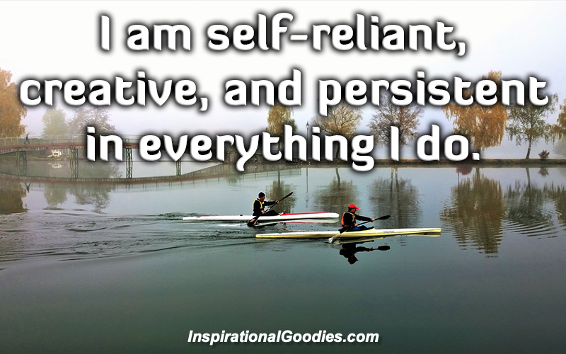 I am self-reliant, creative, and persistent in everything I do.