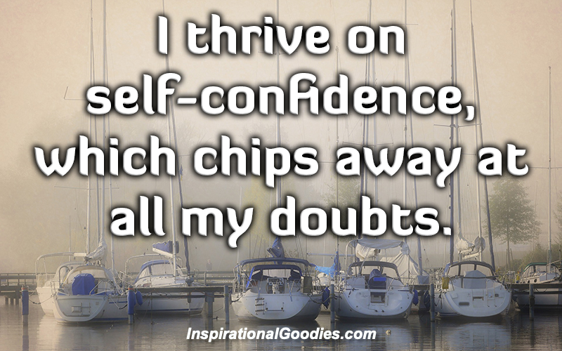 I thrive on self-confidence, which chips away at all my doubts.