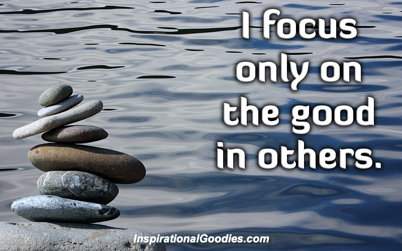 I focus only on the good in others.