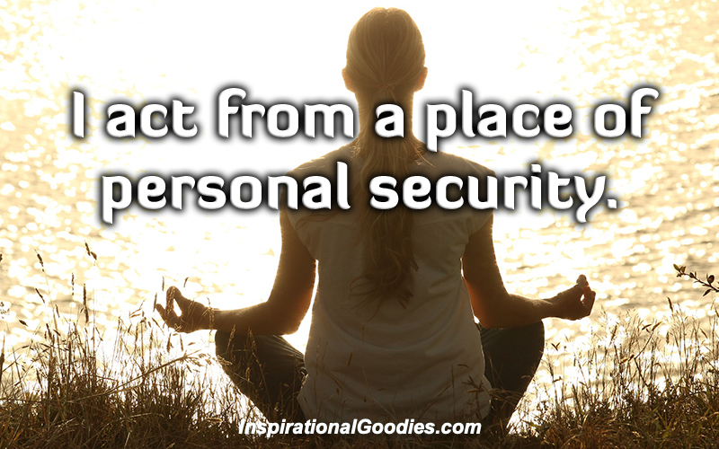 I act from a place of personal security.