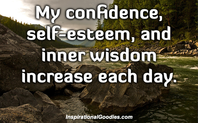 My confidence, self-esteem, and inner wisdom increase each day.