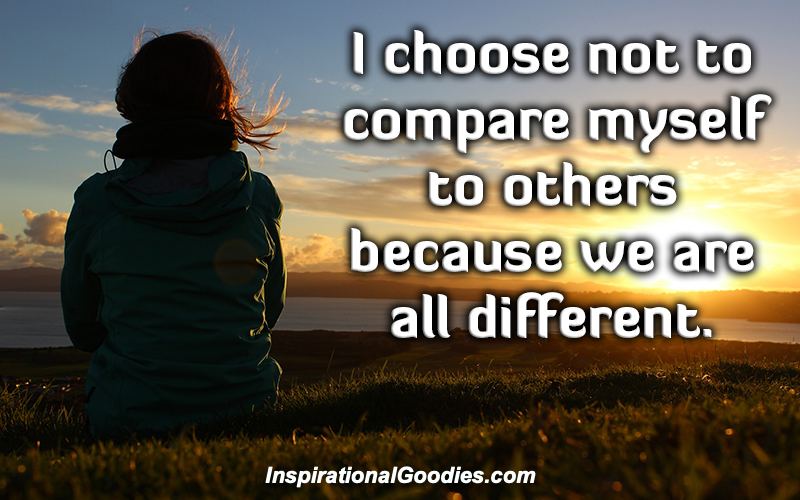 I choose not to compare myself to others because we are all different