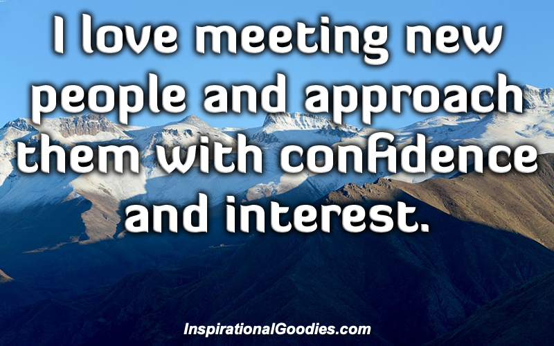 I love meeting new people and approach them with confidence and interest.