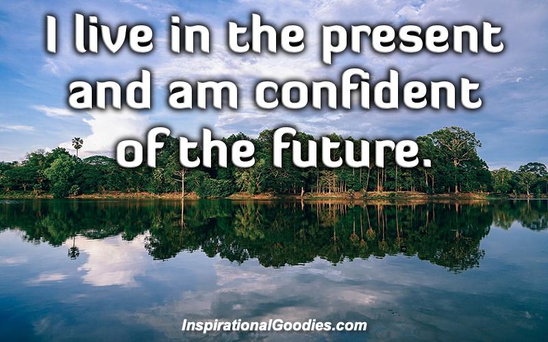 I live in the present and am confident of the future.