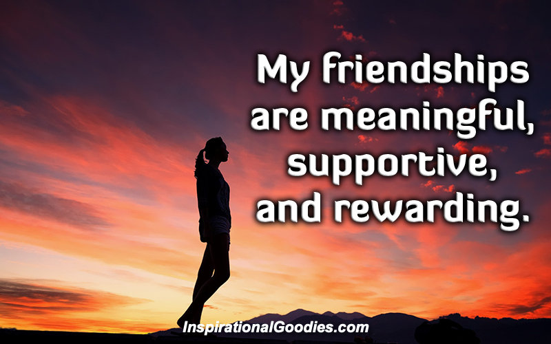My friendships are meaningful, supportive and rewarding.