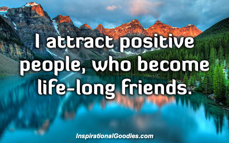 I attract positive people, who become life-long friends.