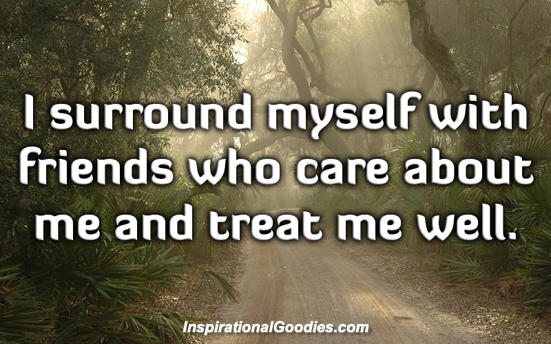 I surround myself with friends who care about me and treat me well.